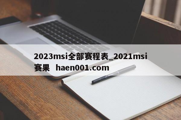 2023msi全部赛程表_2021msi赛果  haen001.com