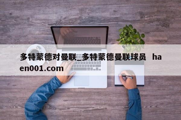 多特蒙德对曼联_多特蒙德曼联球员  haen001.com
