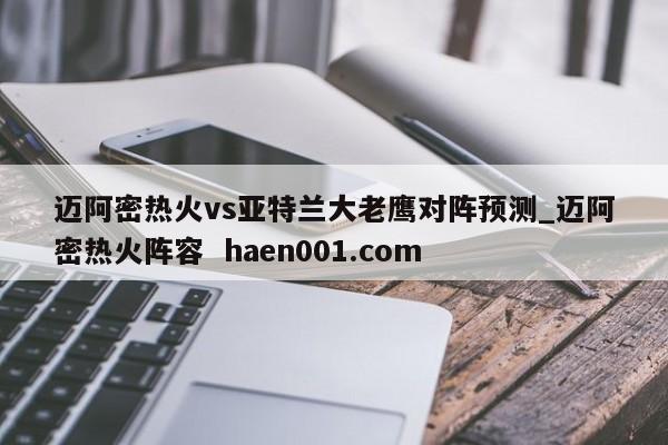 迈阿密热火vs亚特兰大老鹰对阵预测_迈阿密热火阵容  haen001.com