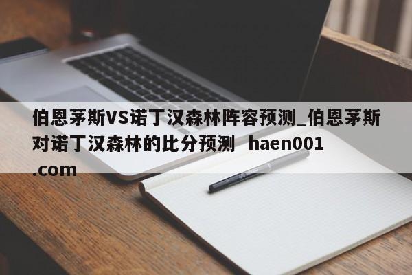 伯恩茅斯VS诺丁汉森林阵容预测_伯恩茅斯对诺丁汉森林的比分预测  haen001.com