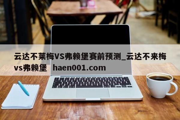 云达不莱梅VS弗赖堡赛前预测_云达不来梅vs弗赖堡  haen001.com
