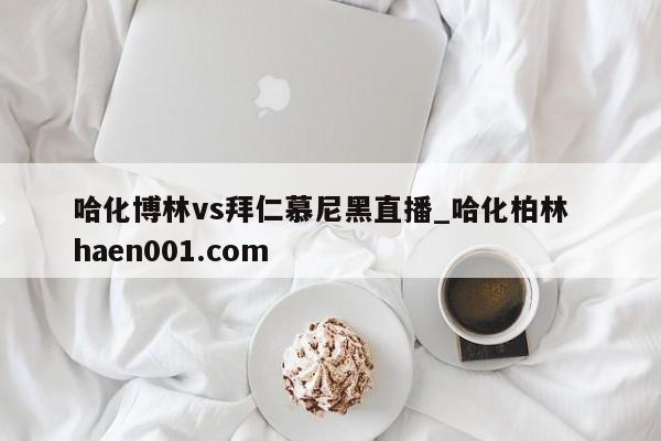 哈化博林vs拜仁慕尼黑直播_哈化柏林  haen001.com