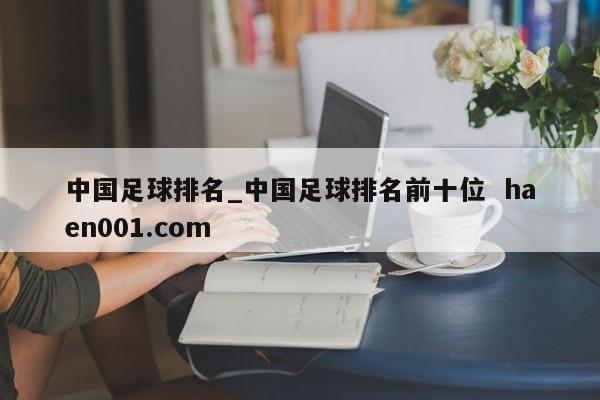 中国足球排名_中国足球排名前十位 haen001.com