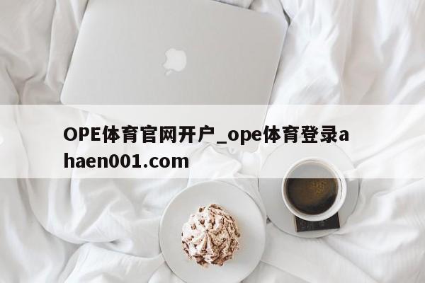 OPE体育官网开户_ope体育登录a  haen001.com