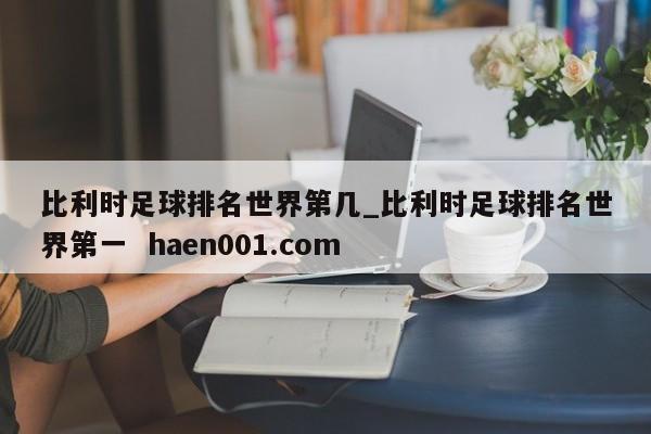 比利时足球排名世界第几_比利时足球排名世界第一  haen001.com