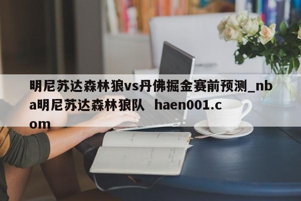 明尼苏达森林狼vs丹佛掘金赛前预测_nba明尼苏达森林狼队 haen001.com