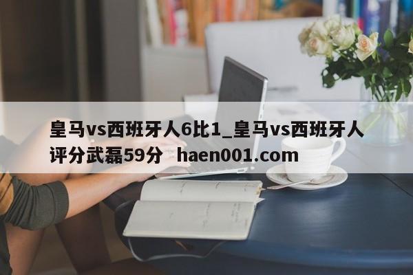 皇马vs西班牙人6比1_皇马vs西班牙人评分武磊59分  haen001.com