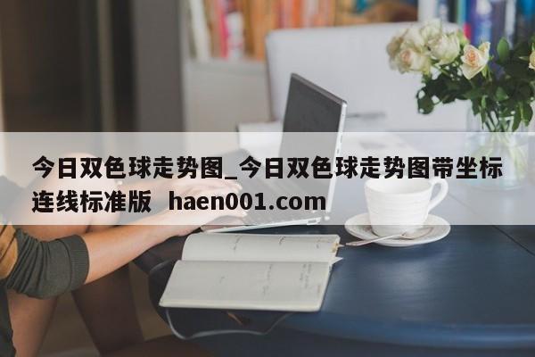 今日双色球走势图_今日双色球走势图带坐标连线标准版 haen001.com
