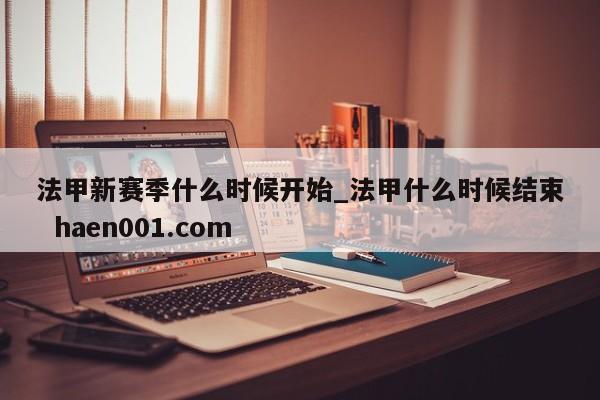 法甲新赛季什么时候开始_法甲什么时候结束 haen001.com