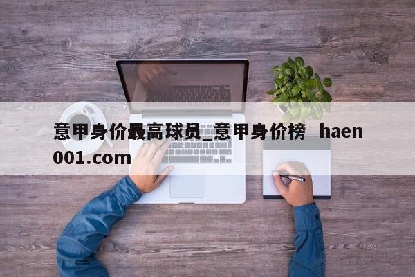 意甲身价最高球员_意甲身价榜 haen001.com