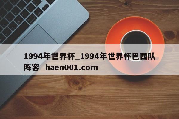1994年世界杯_1994年世界杯巴西队阵容 haen001.com