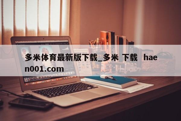 多米体育最新版下载_多米 下载 haen001.com