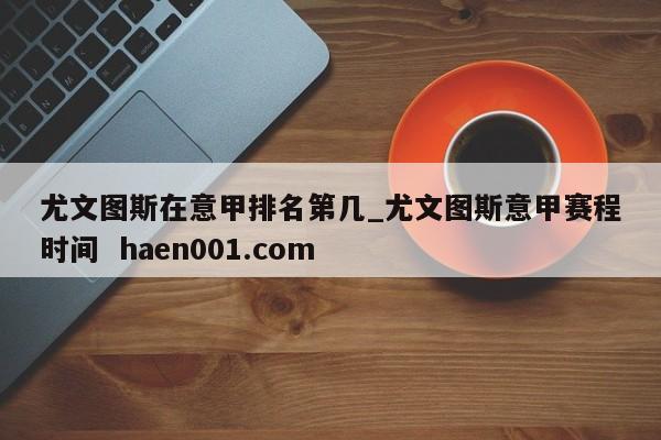 尤文图斯在意甲排名第几_尤文图斯意甲赛程时间 haen001.com