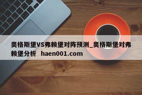 奥格斯堡VS弗赖堡对阵预测_奥格斯堡对弗赖堡分析 haen001.com