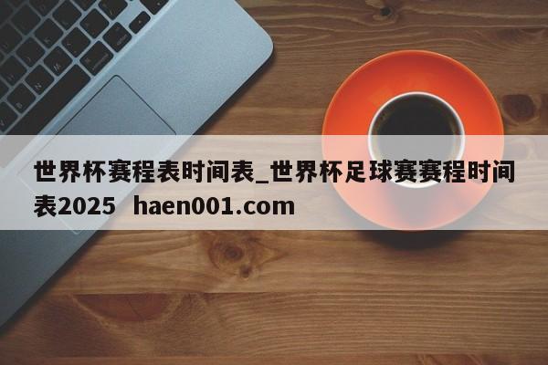 世界杯赛程表时间表_世界杯足球赛赛程时间表2025 haen001.com