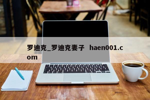 罗迪克_罗迪克妻子 haen001.com