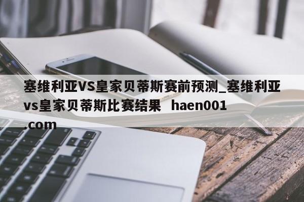 塞维利亚VS皇家贝蒂斯赛前预测_塞维利亚vs皇家贝蒂斯比赛结果 haen001.com