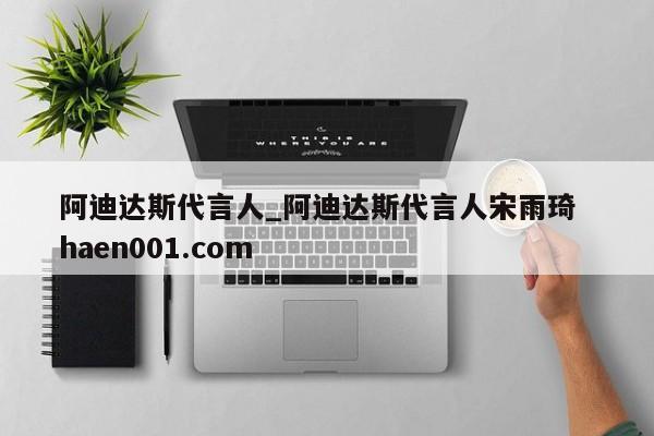 阿迪达斯代言人_阿迪达斯代言人宋雨琦 haen001.com