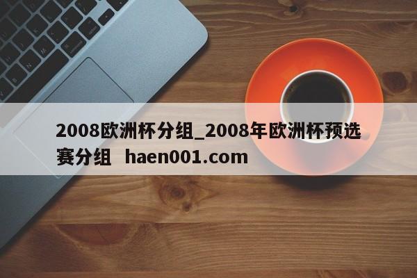 2008欧洲杯分组_2008年欧洲杯预选赛分组  haen001.com