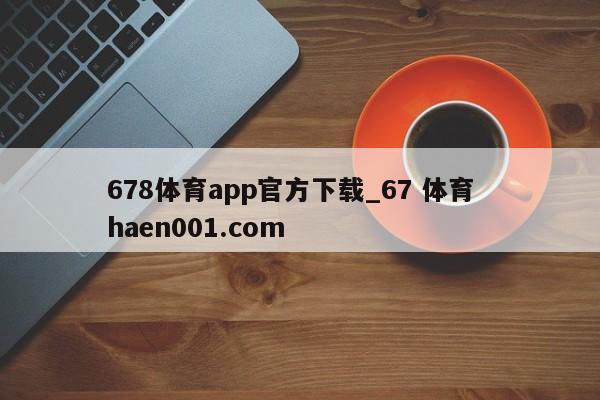 678体育app官方下载_67 体育  haen001.com