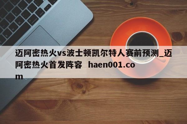 迈阿密热火vs波士顿凯尔特人赛前预测_迈阿密热火首发阵容  haen001.com