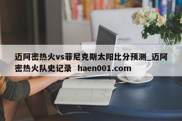 迈阿密热火vs菲尼克斯太阳比分预测_迈阿密热火队史记录  haen001.com