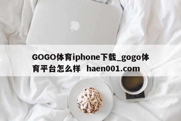 GOGO体育iphone下载_gogo体育平台怎么样  haen001.com