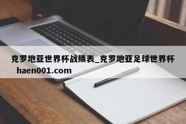克罗地亚世界杯战绩表_克罗地亚足球世界杯  haen001.com