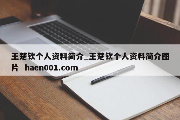 王楚钦个人资料简介_王楚钦个人资料简介图片  haen001.com