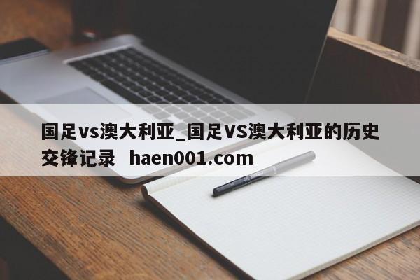 国足vs澳大利亚_国足VS澳大利亚的历史交锋记录  haen001.com