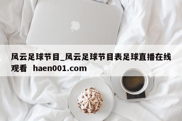 风云足球节目_风云足球节目表足球直播在线观看  haen001.com