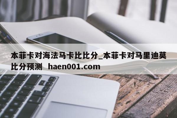 本菲卡对海法马卡比比分_本菲卡对马里迪莫比分预测  haen001.com