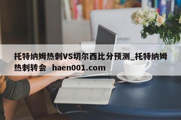 托特纳姆热刺VS切尔西比分预测_托特纳姆热刺转会  haen001.com