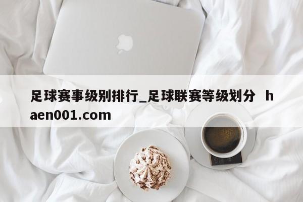 足球赛事级别排行_足球联赛等级划分  haen001.com