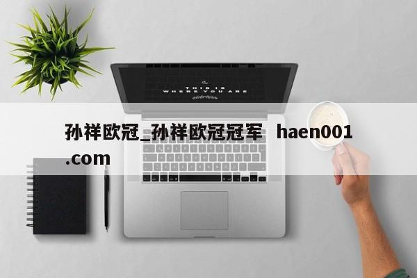 孙祥欧冠_孙祥欧冠冠军  haen001.com